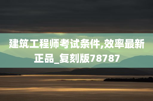 建筑工程师考试条件,效率最新正品_复刻版78787