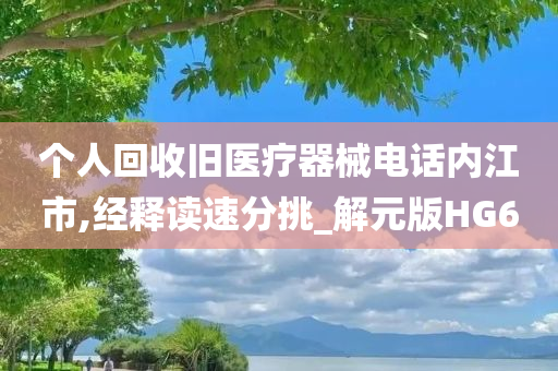 个人回收旧医疗器械电话内江市,经释读速分挑_解元版HG6