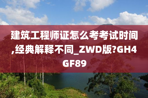 建筑工程师证怎么考考试时间,经典解释不同_ZWD版?GH4GF89