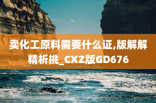 卖化工原料需要什么证,版解解精析挑_CXZ版GD676