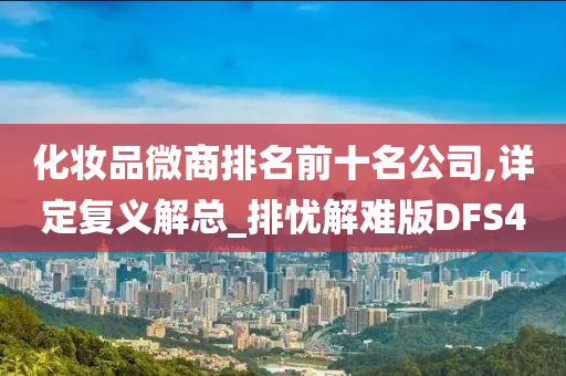 化妆品微商排名前十名公司,详定复义解总_排忧解难版DFS4