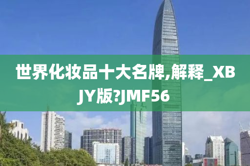 世界化妆品十大名牌,解释_XBJY版?JMF56