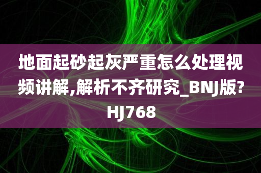 地面起砂起灰严重怎么处理视频讲解,解析不齐研究_BNJ版?HJ768