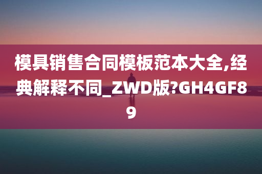 模具销售合同模板范本大全,经典解释不同_ZWD版?GH4GF89