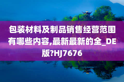 包装材料及制品销售经营范围有哪些内容,最新最新的全_DE版?HJ7676