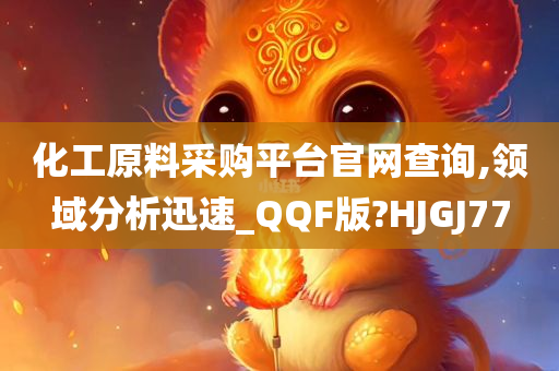 化工原料采购平台官网查询,领域分析迅速_QQF版?HJGJ77