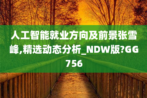 人工智能就业方向及前景张雪峰,精选动态分析_NDW版?GG756