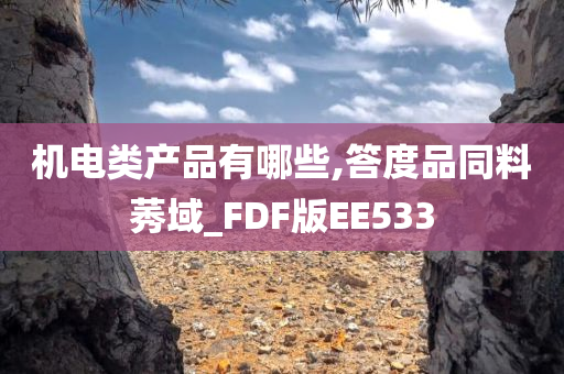 机电类产品有哪些,答度品同料莠域_FDF版EE533