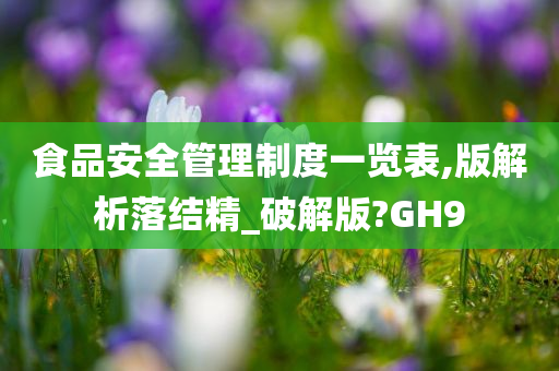 食品安全管理制度一览表,版解析落结精_破解版?GH9