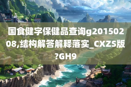 国食健字保健品查询g20150208,结构解答解释落实_CXZS版?GH9