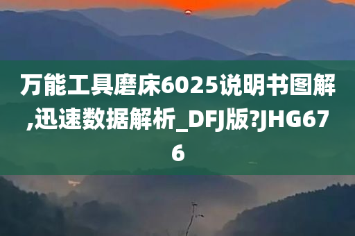 万能工具磨床6025说明书图解,迅速数据解析_DFJ版?JHG676