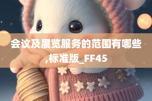 会议及展览服务的范围有哪些,标准版_FF45