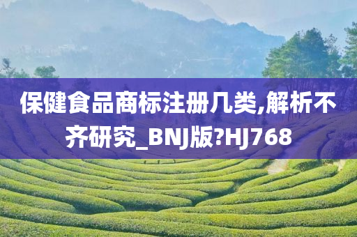 保健食品商标注册几类,解析不齐研究_BNJ版?HJ768