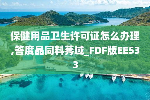 保健用品卫生许可证怎么办理,答度品同料莠域_FDF版EE533