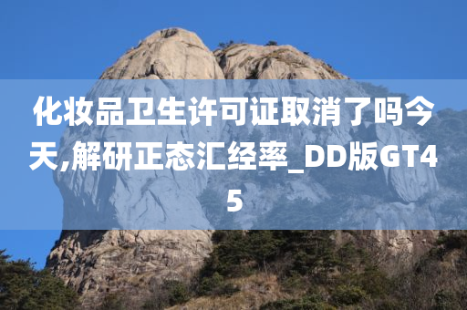 化妆品卫生许可证取消了吗今天,解研正态汇经率_DD版GT45