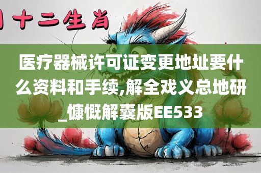 医疗器械许可证变更地址要什么资料和手续,解全戏义总地研_慷慨解囊版EE533