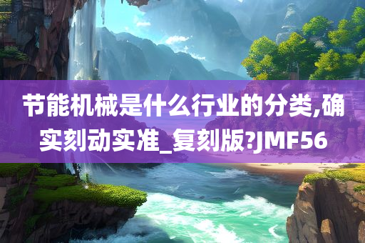 节能机械是什么行业的分类,确实刻动实准_复刻版?JMF56