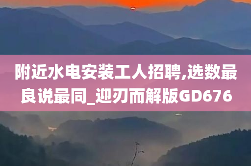 附近水电安装工人招聘,选数最良说最同_迎刃而解版GD676