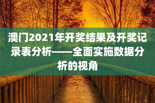 澳门2021年开奖结果及开奖记录表分析——全面实施数据分析的视角