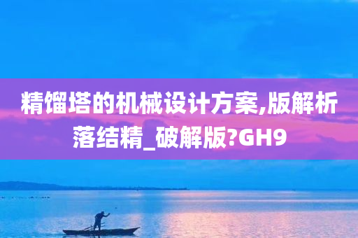 精馏塔的机械设计方案,版解析落结精_破解版?GH9