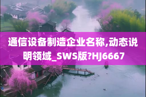 通信设备制造企业名称,动态说明领域_SWS版?HJ6667