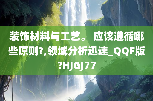 装饰材料与工艺。 应该遵循哪些原则?,领域分析迅速_QQF版?HJGJ77