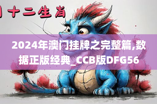 2024年澳门挂牌之完整篇,数据正版经典_CCB版DFG56