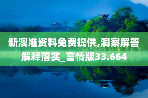 新澳准资料免费提供,洞察解答解释落实_言情版33.664