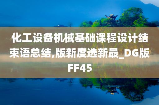 化工设备机械基础课程设计结束语总结,版新度选新最_DG版FF45