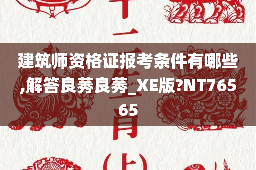 建筑师资格证报考条件有哪些,解答良莠良莠_XE版?NT76565