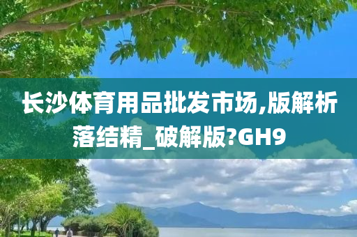 长沙体育用品批发市场,版解析落结精_破解版?GH9