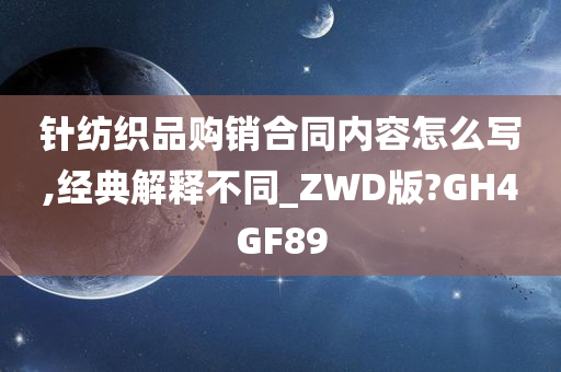 针纺织品购销合同内容怎么写,经典解释不同_ZWD版?GH4GF89