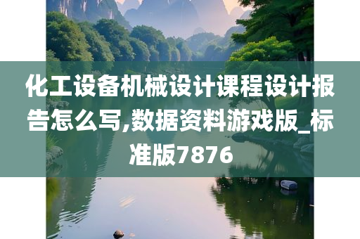 化工设备机械设计课程设计报告怎么写,数据资料游戏版_标准版7876