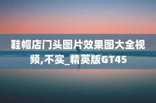 鞋帽店门头图片效果图大全视频,不实_精英版GT45