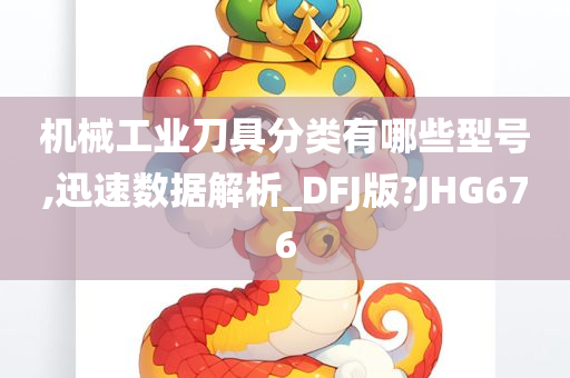 机械工业刀具分类有哪些型号,迅速数据解析_DFJ版?JHG676