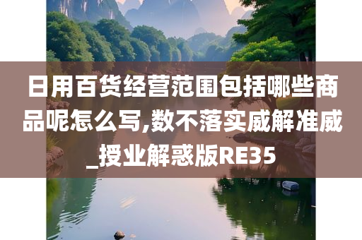 日用百货经营范围包括哪些商品呢怎么写,数不落实威解准威_授业解惑版RE35