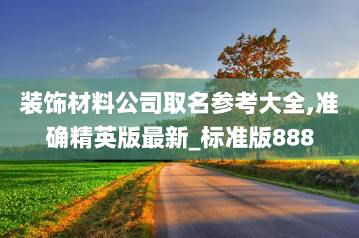 装饰材料公司取名参考大全,准确精英版最新_标准版888