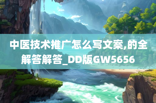 中医技术推广怎么写文案,的全解答解答_DD版GW5656