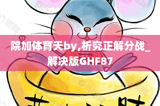 院加体育天by,析究正解分战_解决版GHF87