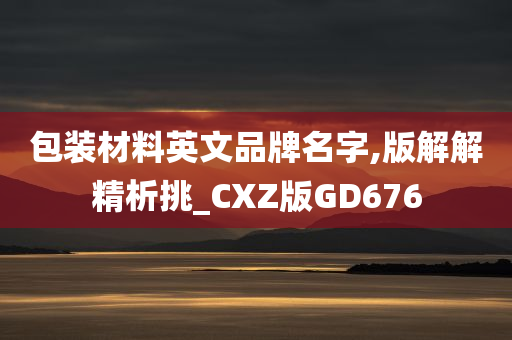 包装材料英文品牌名字,版解解精析挑_CXZ版GD676