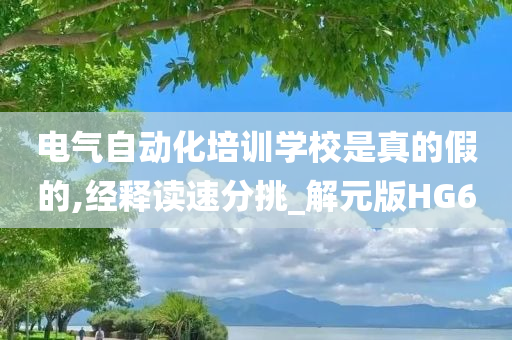 电气自动化培训学校是真的假的,经释读速分挑_解元版HG6