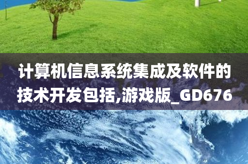 计算机信息系统集成及软件的技术开发包括,游戏版_GD676