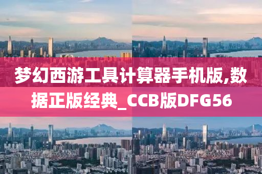 梦幻西游工具计算器手机版,数据正版经典_CCB版DFG56