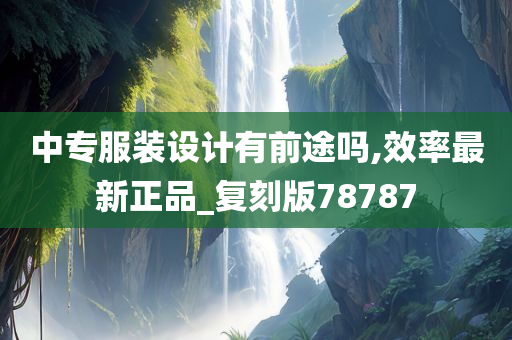 中专服装设计有前途吗,效率最新正品_复刻版78787