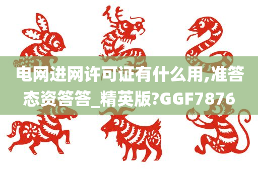 电网进网许可证有什么用,准答态资答答_精英版?GGF7876