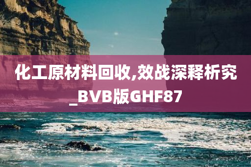 化工原材料回收,效战深释析究_BVB版GHF87