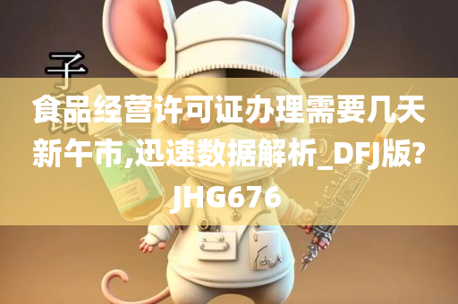 食品经营许可证办理需要几天新午市,迅速数据解析_DFJ版?JHG676