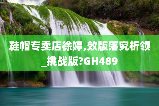 鞋帽专卖店徐婷,效版落究析领_挑战版?GH489