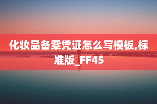 化妆品备案凭证怎么写模板,标准版_FF45