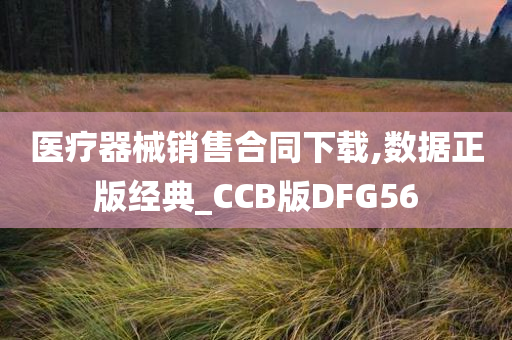 医疗器械销售合同下载,数据正版经典_CCB版DFG56